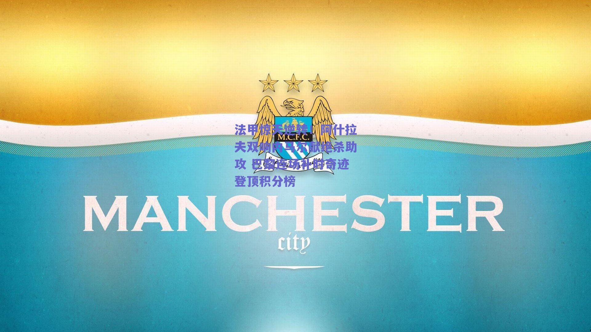 法甲惊天逆转！阿什拉夫双响内马尔献绝杀助攻 巴黎连场补时奇迹登顶积分榜