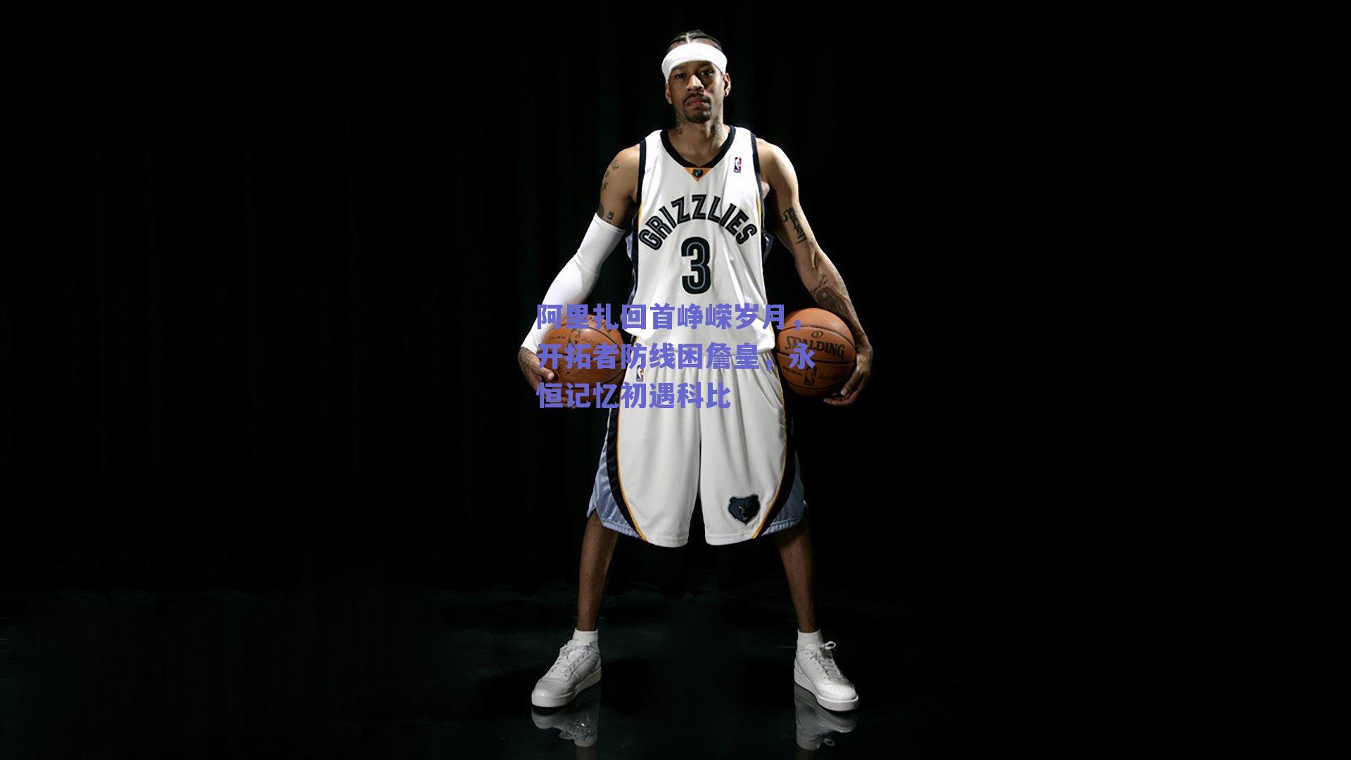 阿里扎回首峥嵘岁月，开拓者防线困詹皇，永恒记忆初遇科比
