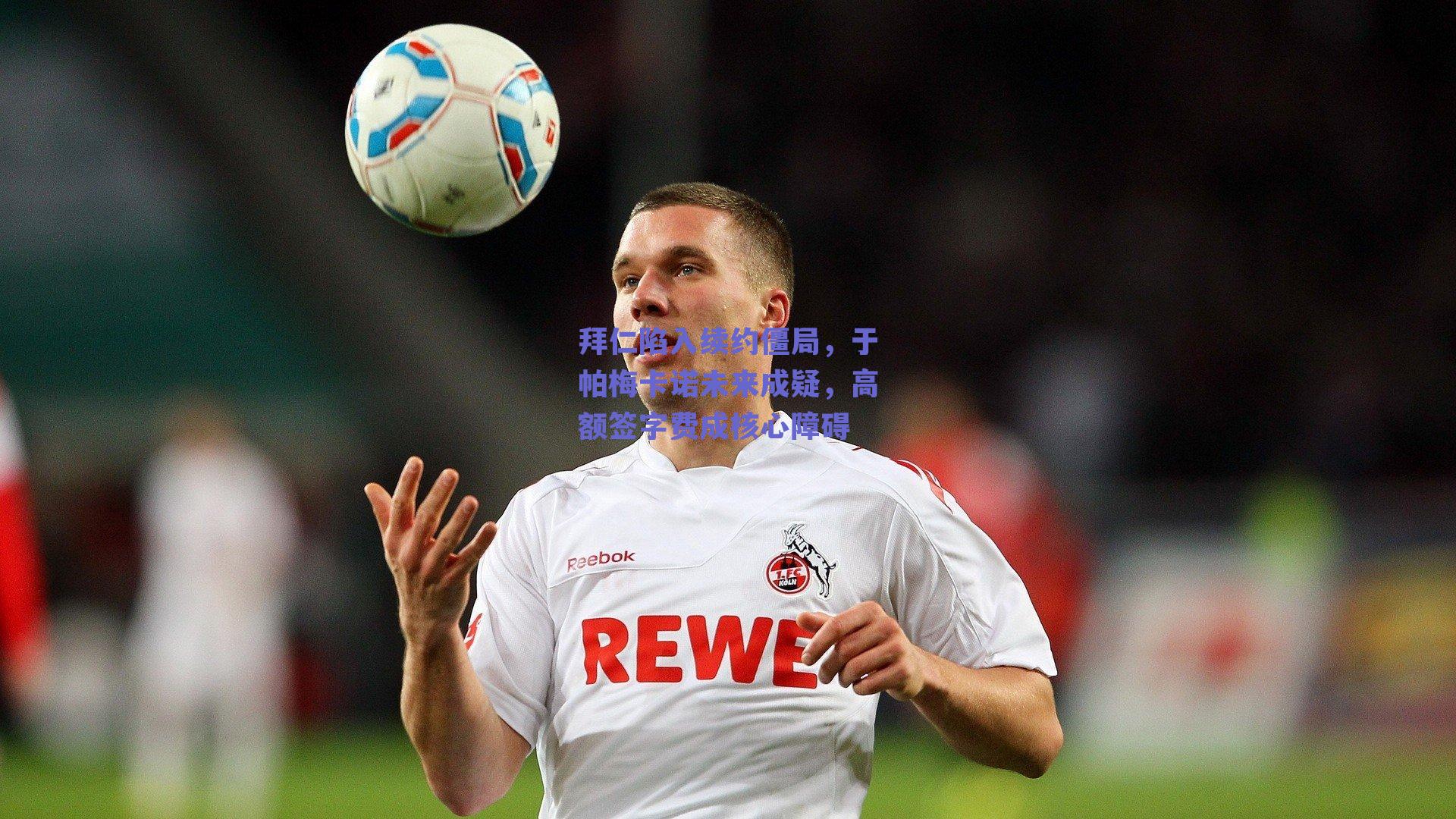 拜仁陷入续约僵局，于帕梅卡诺未来成疑，高额签字费成核心障碍