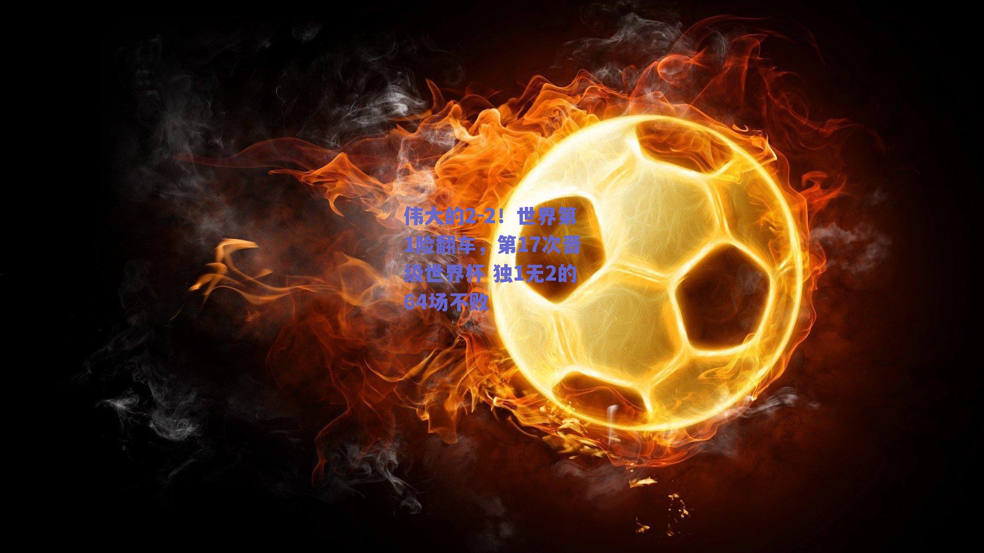 伟大的2-2！世界第1险翻车，第17次晋级世界杯 独1无2的64场不败