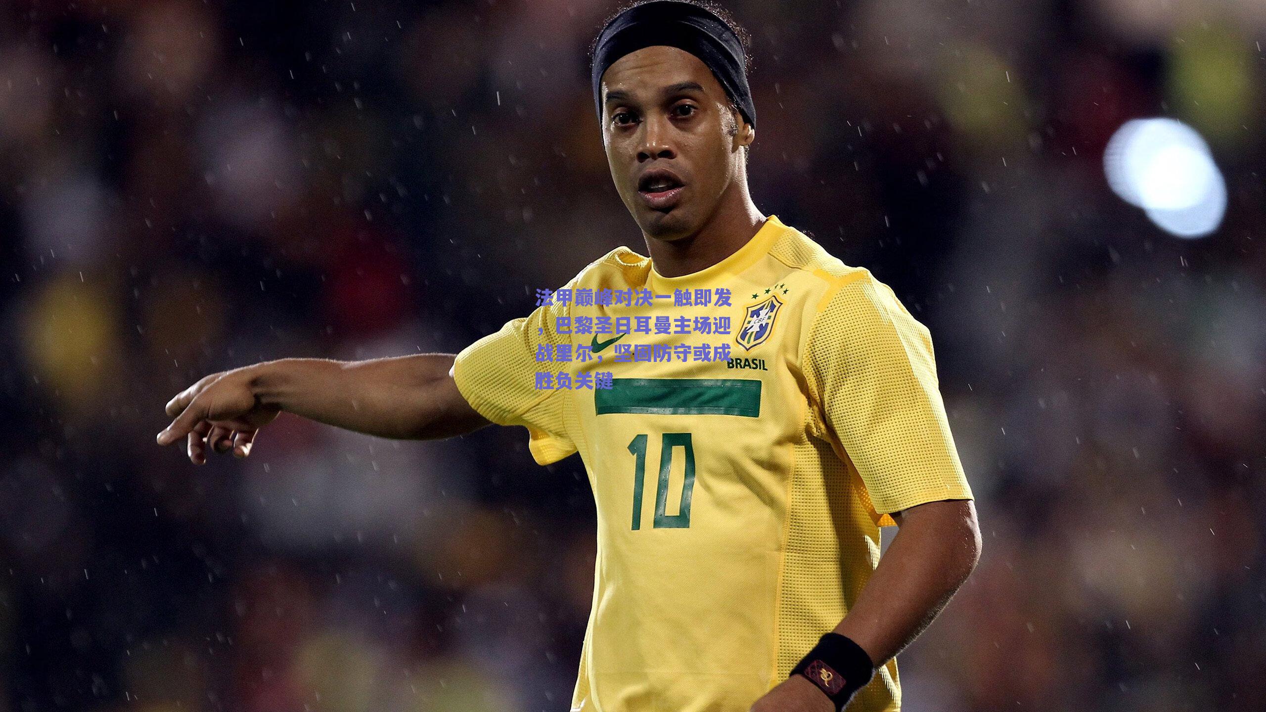 法甲巅峰对决一触即发,巴黎圣日耳曼主场迎战里尔,坚固防守或成胜负关键