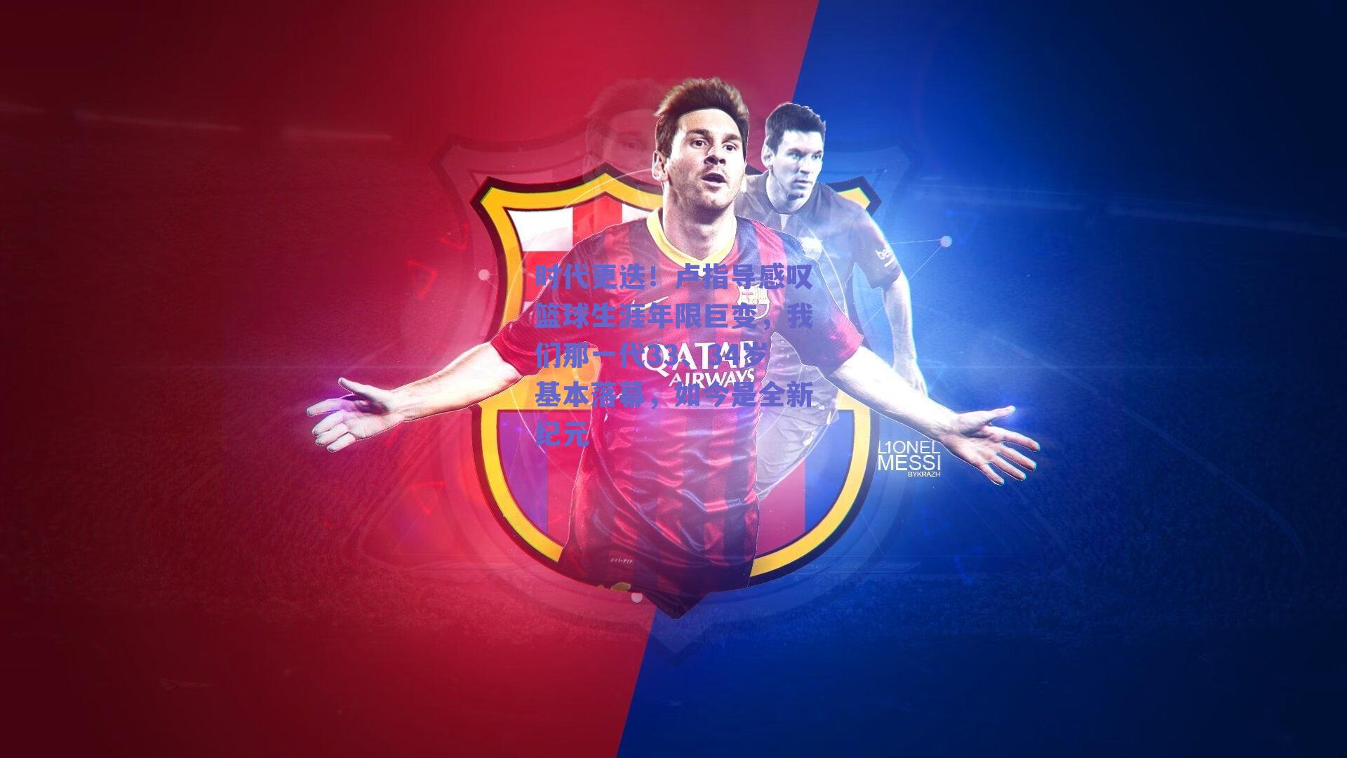 时代更迭！卢指导感叹篮球生涯年限巨变，我们那一代33、34岁基本落幕，如今是全新纪元