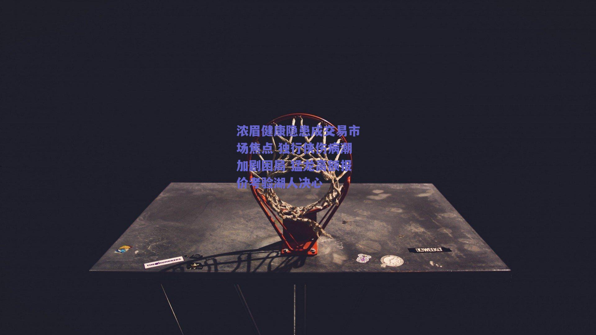 浓眉健康隐患成交易市场焦点 独行侠伤病潮加剧困局 猛龙高额报价考验湖人决心