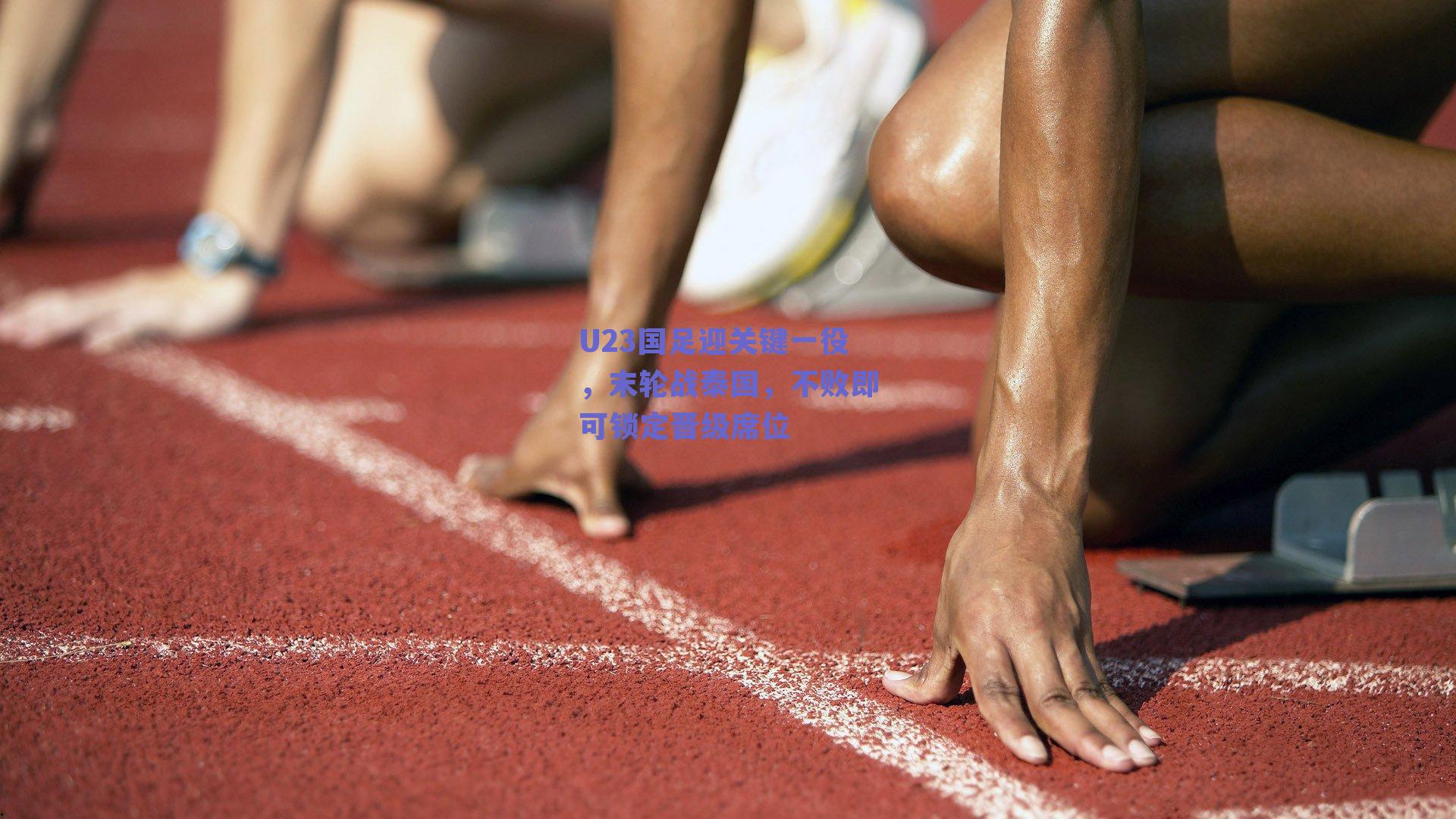 U23国足迎关键一役,末轮战泰国,不败即可锁定晋级席位