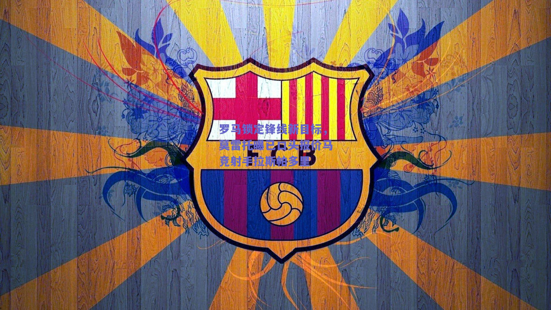 罗马锁定锋线新目标,莫雷托曝已口头报价马竞射手拉斯帕多里